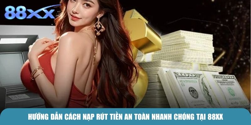 Hướng dẫn cách nạp rút tiền an toàn nhanh chóng tại 88xx